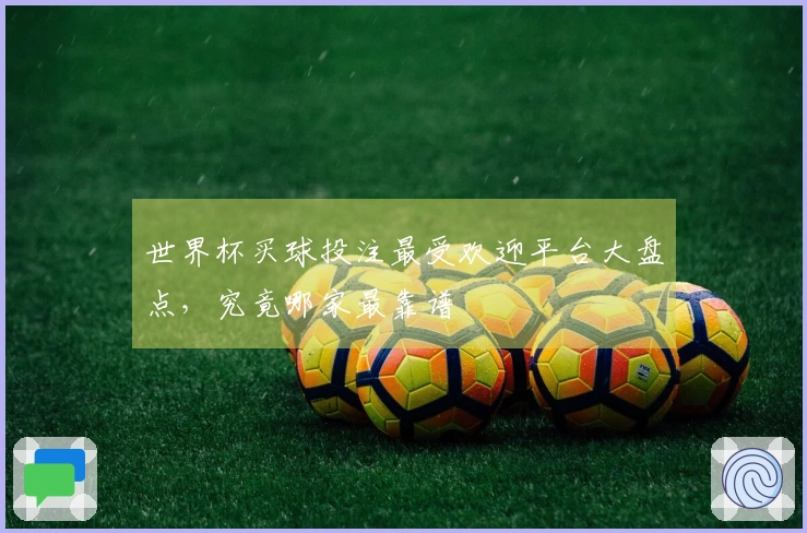 世界杯买球投注最受欢迎平台大盘点，究竟哪家最靠谱