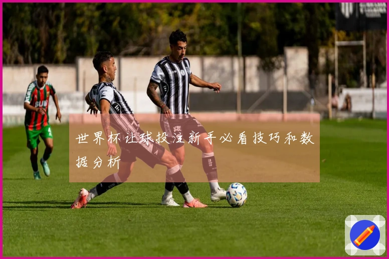 世界杯让球投注新手必看技巧和数据分析