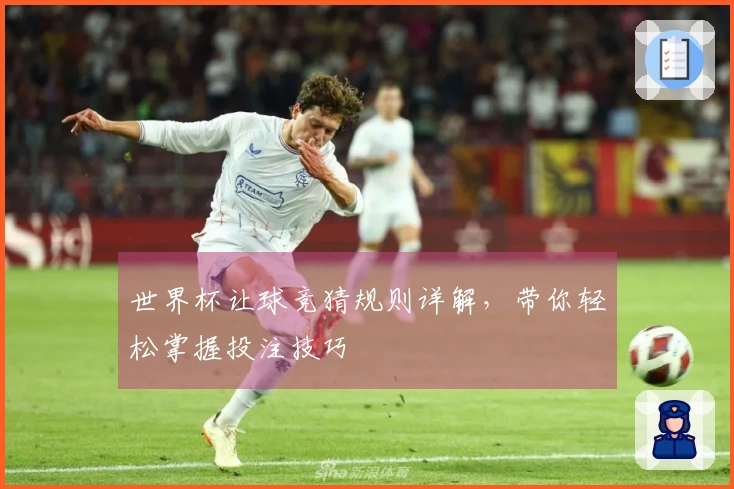 世界杯让球竞猜规则详解，带你轻松掌握投注技巧