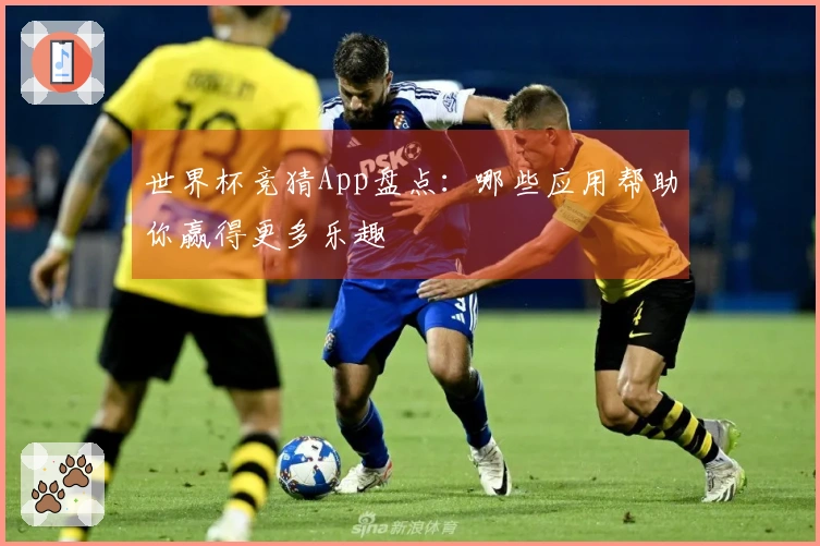 世界杯竞猜App盘点：哪些应用帮助你赢得更多乐趣