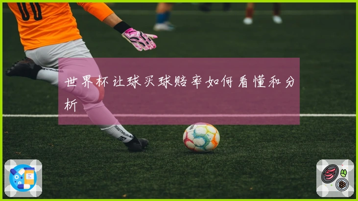 世界杯让球买球赔率如何看懂和分析