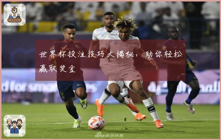 世界杯投注技巧大揭秘，助你轻松赢取奖金