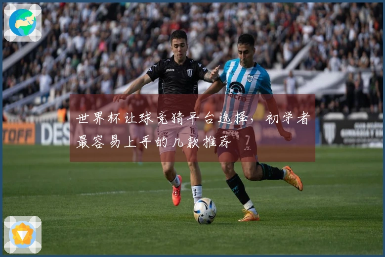 世界杯让球竞猜平台选择，初学者最容易上手的几款推荐
