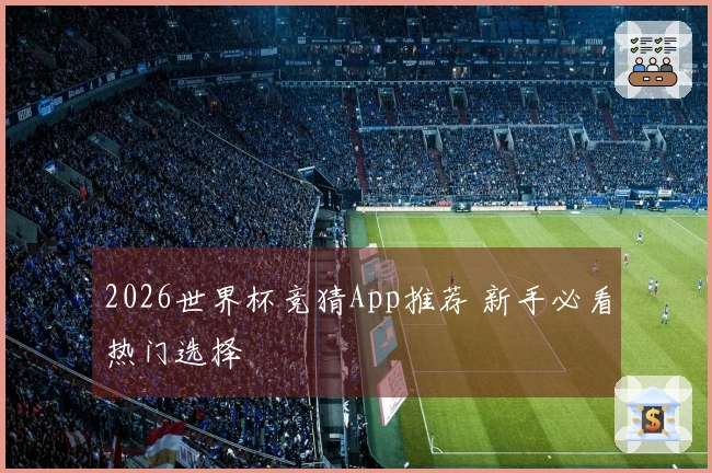 2026世界杯竞猜App推荐 新手必看热门选择