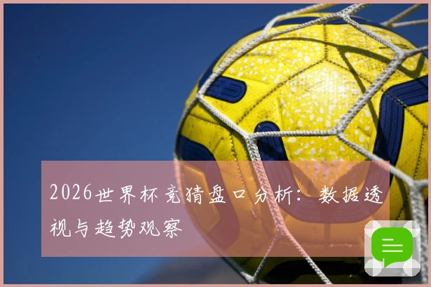 2026世界杯竞猜盘口分析：数据透视与趋势观察
