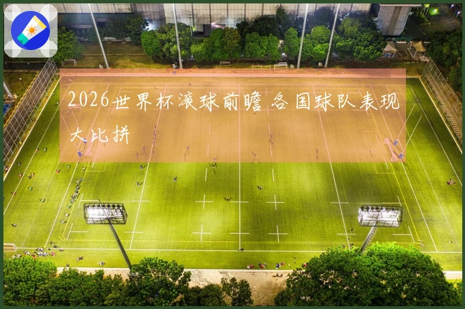2026世界杯滚球前瞻 各国球队表现大比拼