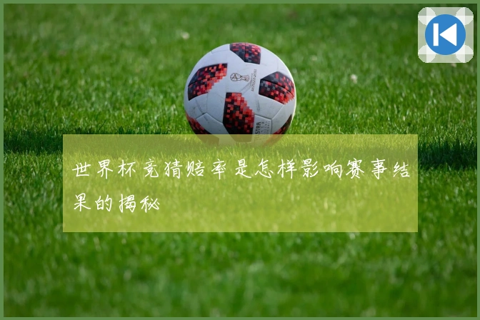 世界杯竞猜赔率是怎样影响赛事结果的揭秘