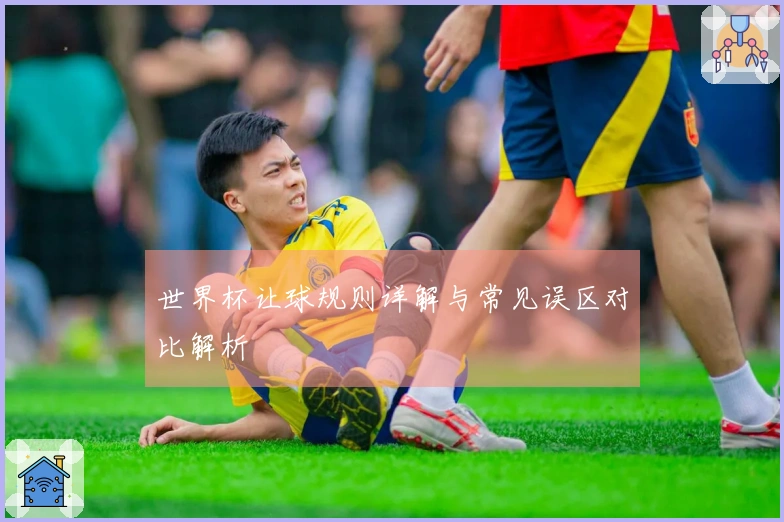 世界杯让球规则详解与常见误区对比解析