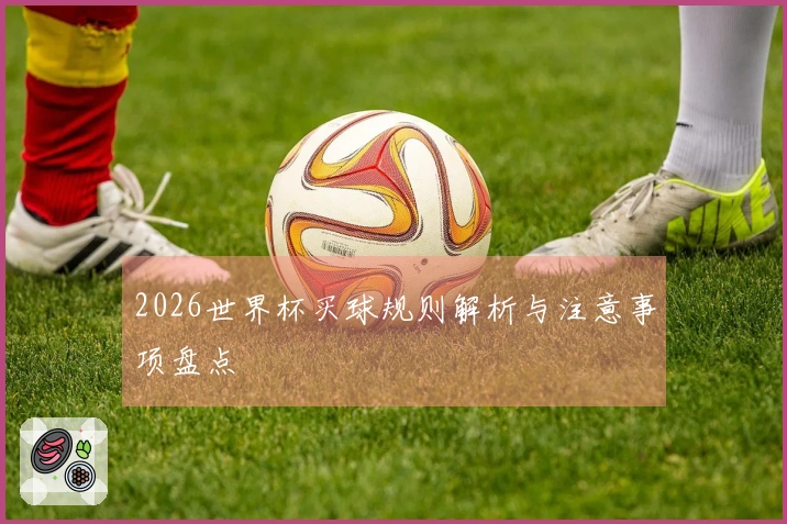 2026世界杯买球规则解析与注意事项盘点