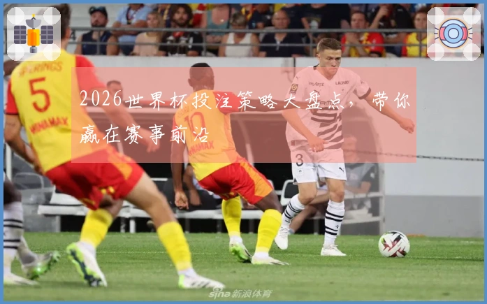 2026世界杯投注策略大盘点，带你赢在赛事前沿