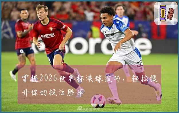 掌握2026世界杯滚球技巧，轻松提升你的投注胜率