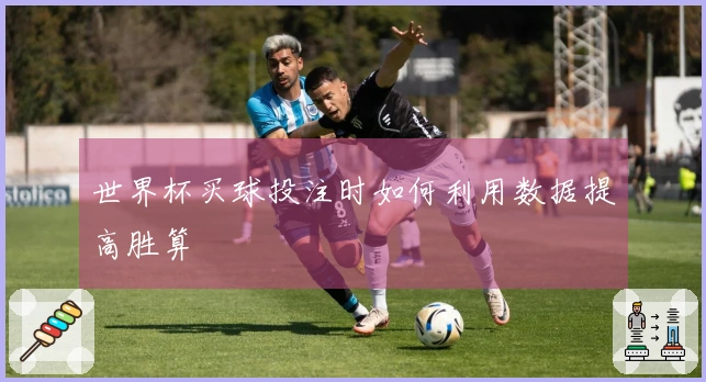 世界杯买球投注时如何利用数据提高胜算