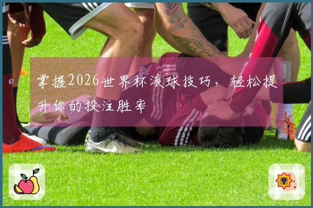 掌握2026世界杯滚球技巧，轻松提升你的投注胜率