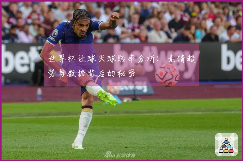 世界杯让球买球赔率分析：竞猜趋势与数据背后的秘密