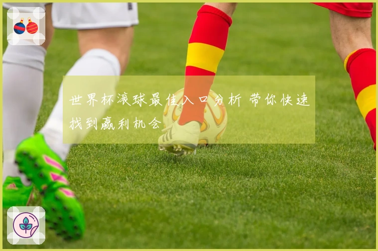 世界杯滚球最佳入口分析 带你快速找到赢利机会
