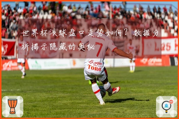 世界杯滚球盘口走势如何？数据分析揭示隐藏的奥秘