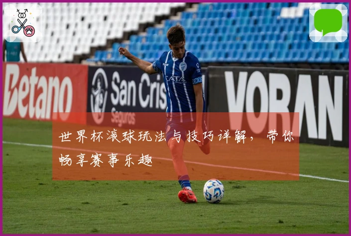 世界杯滚球玩法与技巧详解，带你畅享赛事乐趣