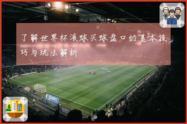 了解世界杯滚球买球盘口的基本技巧与玩法解析