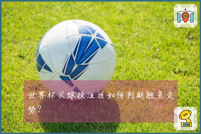 世界杯买球投注该如何判断胜负走势？