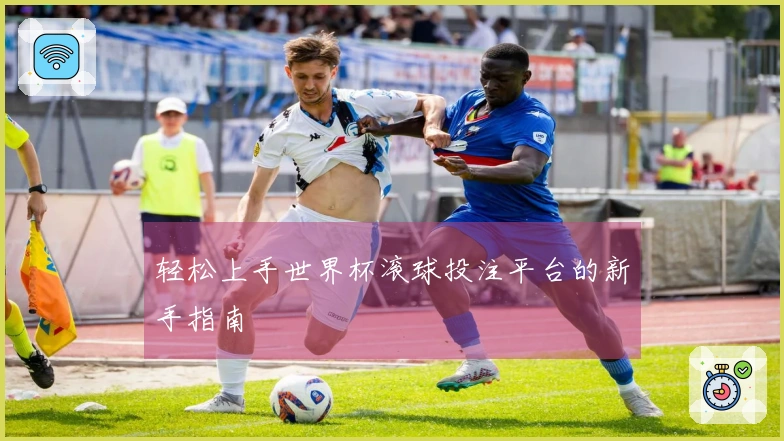 轻松上手世界杯滚球投注平台的新手指南