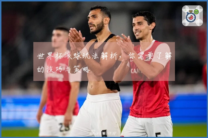 世界杯滚球玩法解析，你需要了解的技巧与策略