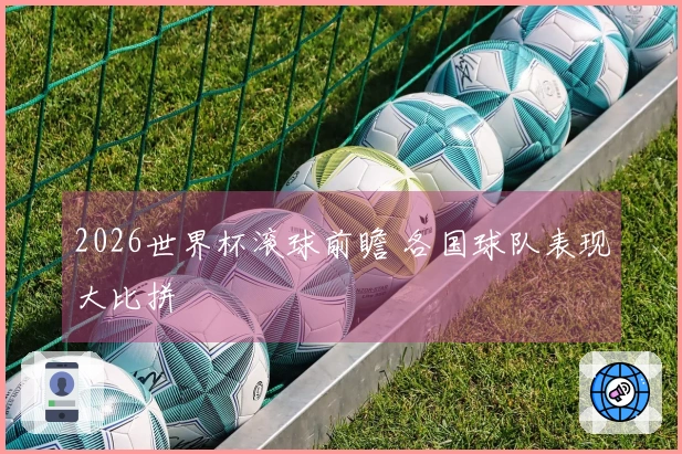 2026世界杯滚球前瞻 各国球队表现大比拼