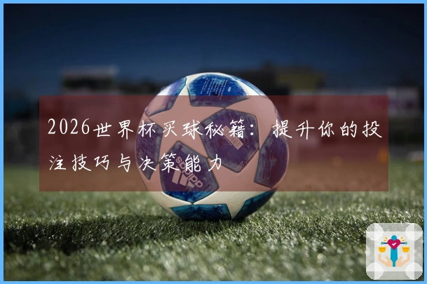 2026世界杯买球秘籍:提升你的投注技巧与决策能力