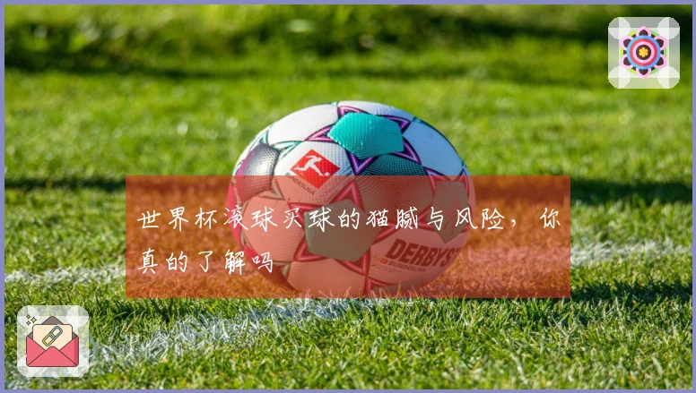 世界杯滚球买球的猫腻与风险，你真的了解吗