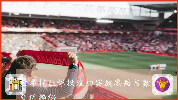 世界杯让球投注的实战思路与数据分析揭秘
