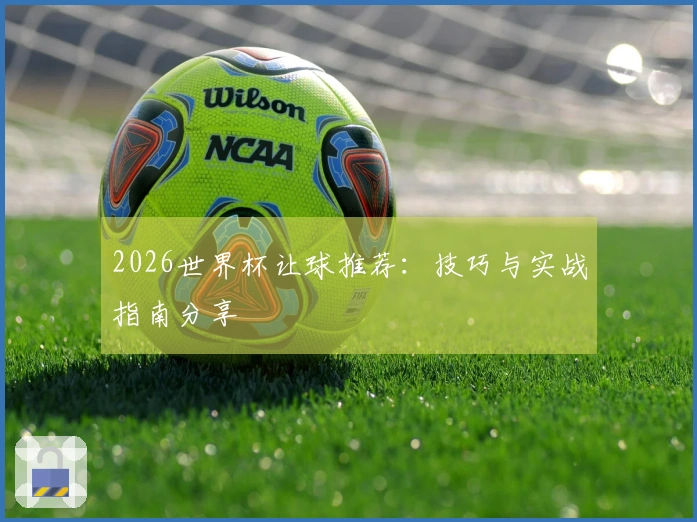 2026世界杯让球推荐：技巧与实战指南分享