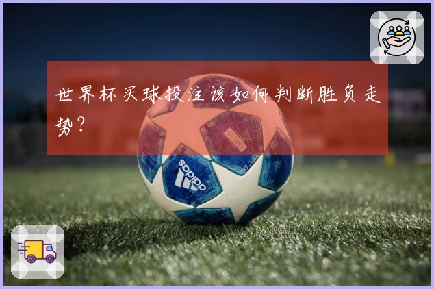 世界杯买球投注该如何判断胜负走势？